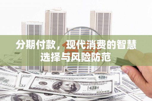措勤分期付款，现代消费的智慧选择与风险防范