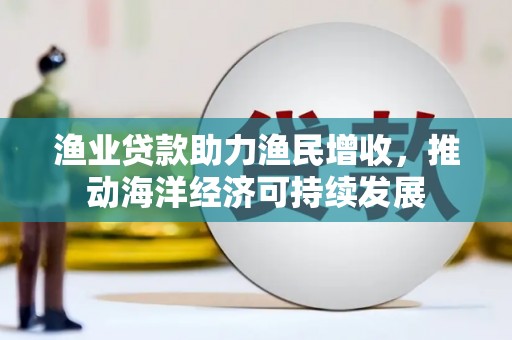 措勤渔业贷款助力渔民增收，推动海洋经济可持续发展