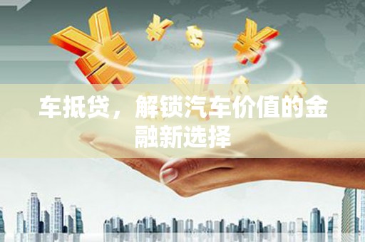 措勤车抵贷，解锁汽车价值的金融新选择