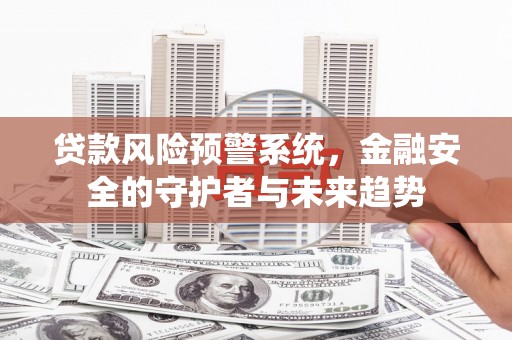 措勤贷款风险预警系统，金融安全的守护者与未来趋势