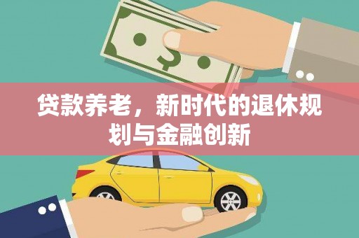 措勤贷款养老，新时代的退休规划与金融创新