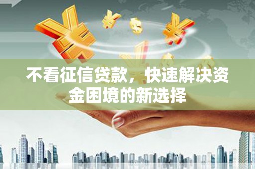 措勤不看征信贷款，快速解决资金困境的新选择