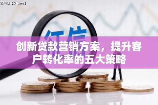 措勤创新贷款营销方案，提升客户转化率的五大策略