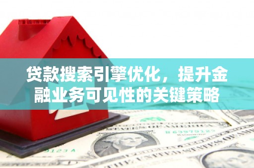 措勤贷款搜索引擎优化，提升金融业务可见性的关键策略