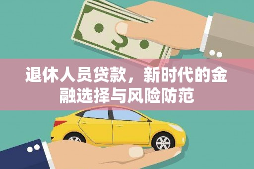措勤退休人员贷款，新时代的金融选择与风险防范