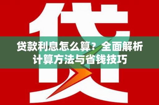 措勤贷款利息怎么算？全面解析计算方法与省钱技巧