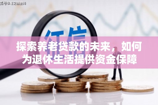 措勤探索养老贷款的未来，如何为退休生活提供资金保障