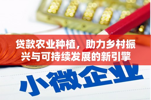 措勤贷款农业种植，助力乡村振兴与可持续发展的新引擎