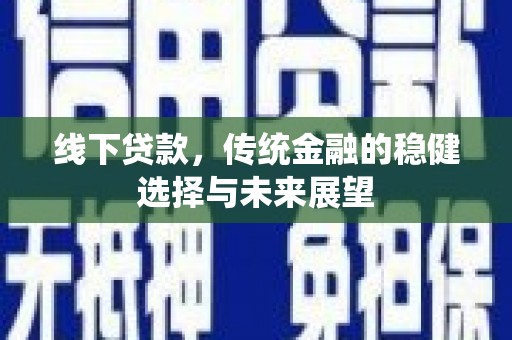 措勤线下贷款，传统金融的稳健选择与未来展望