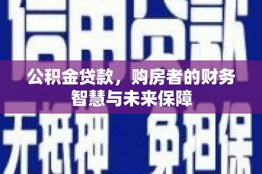措勤公积金贷款，购房者的财务智慧与未来保障