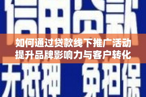 措勤如何通过贷款线下推广活动提升品牌影响力与客户转化率