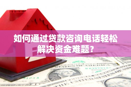 措勤如何通过贷款咨询电话轻松解决资金难题？