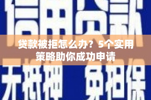 措勤贷款被拒怎么办？5个实用策略助你成功申请