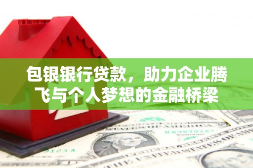措勤包银银行贷款，助力企业腾飞与个人梦想的金融桥梁