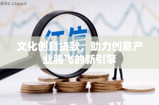 措勤文化创意贷款，助力创意产业腾飞的新引擎