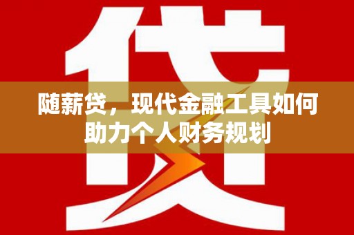 措勤随薪贷，现代金融工具如何助力个人财务规划