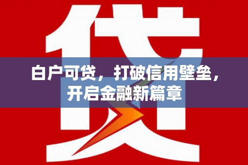 措勤白户可贷，打破信用壁垒，开启金融新篇章