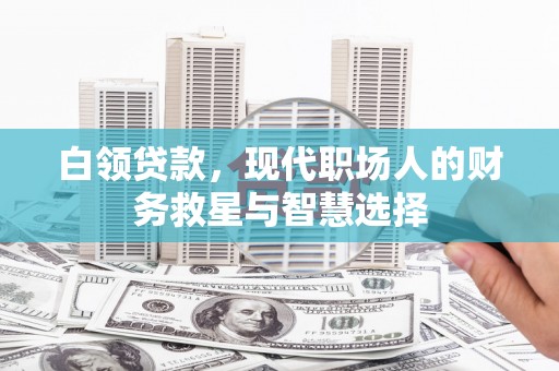 措勤白领贷款，现代职场人的财务救星与智慧选择