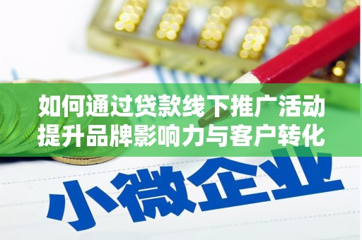 措勤如何通过贷款线下推广活动提升品牌影响力与客户转化率