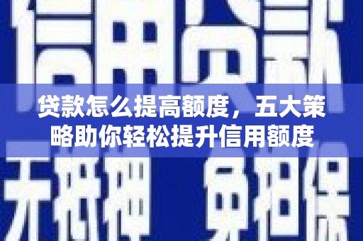 措勤贷款怎么提高额度，五大策略助你轻松提升信用额度