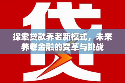 措勤探索贷款养老新模式，未来养老金融的变革与挑战