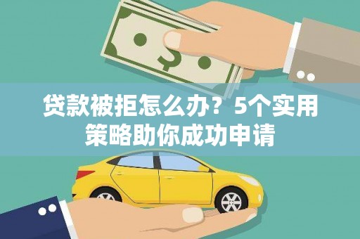 措勤贷款被拒怎么办？5个实用策略助你成功申请