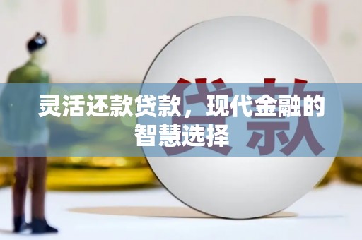 措勤灵活还款贷款，现代金融的智慧选择