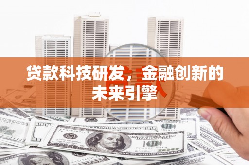 措勤贷款科技研发，金融创新的未来引擎