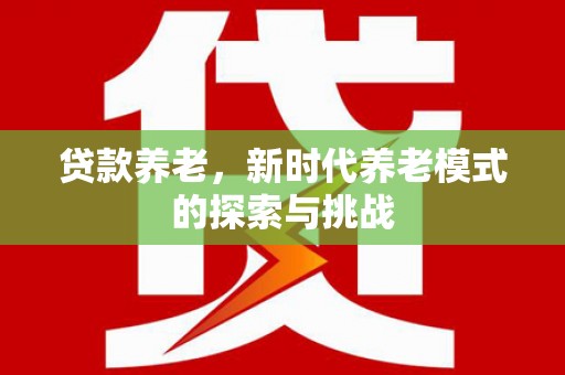 措勤贷款养老，新时代养老模式的探索与挑战