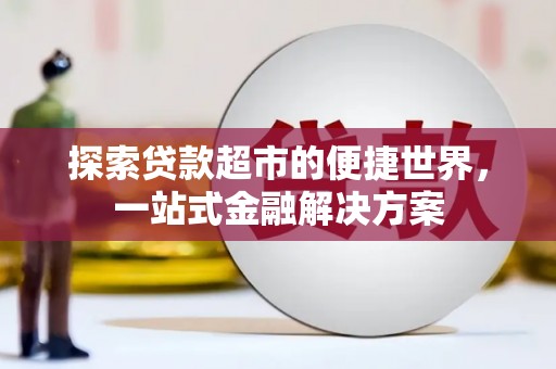 措勤探索贷款超市的便捷世界，一站式金融解决方案