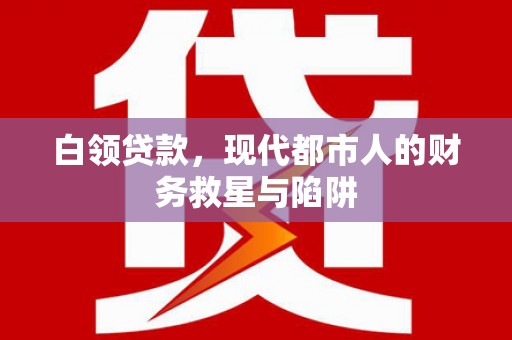 措勤白领贷款，现代都市人的财务救星与陷阱