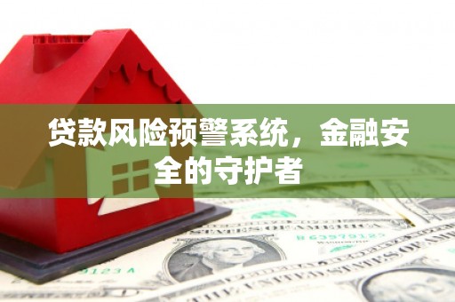 措勤贷款风险预警系统，金融安全的守护者