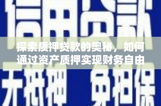措勤探索质押贷款的奥秘，如何通过资产质押实现财务自由