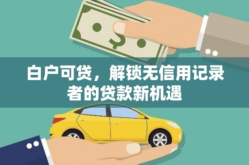 措勤白户可贷，解锁无信用记录者的贷款新机遇