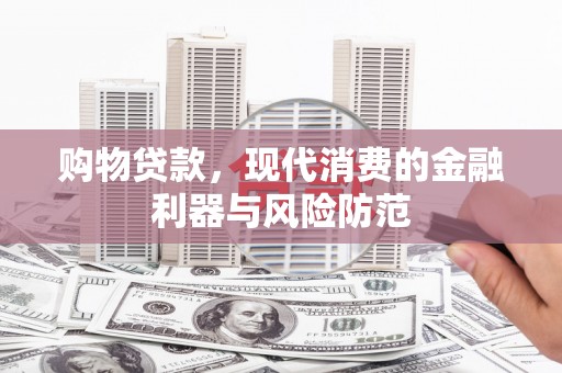 措勤购物贷款，现代消费的金融利器与风险防范