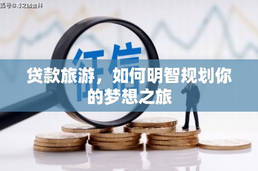 措勤贷款旅游，如何明智规划你的梦想之旅
