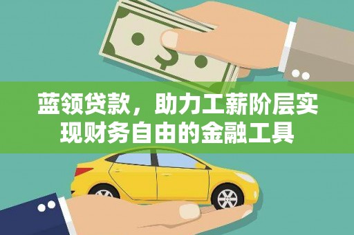 措勤蓝领贷款，助力工薪阶层实现财务自由的金融工具