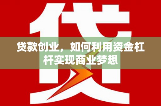 措勤贷款创业，如何利用资金杠杆实现商业梦想