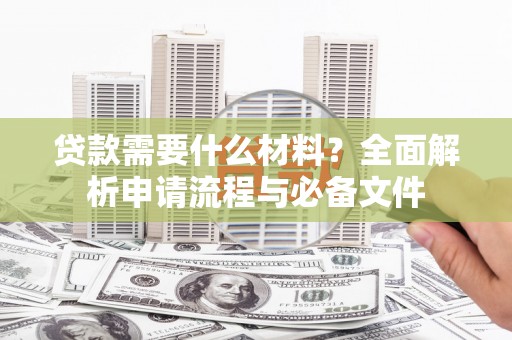 措勤贷款需要什么材料？全面解析申请流程与必备文件
