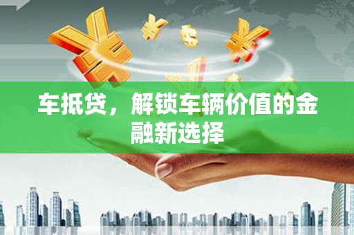 措勤车抵贷，解锁车辆价值的金融新选择