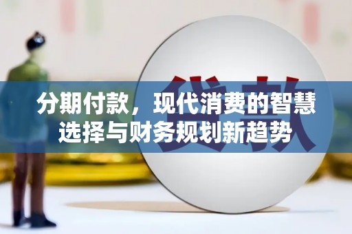 措勤分期付款，现代消费的智慧选择与财务规划新趋势