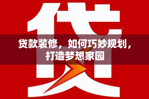 措勤贷款装修，如何巧妙规划，打造梦想家园