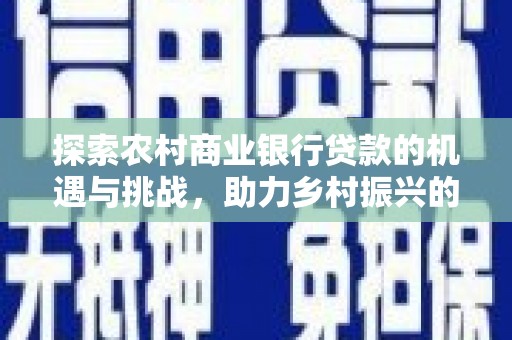 措勤探索农村商业银行贷款的机遇与挑战，助力乡村振兴的金融引擎
