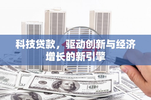 措勤科技贷款，驱动创新与经济增长的新引擎