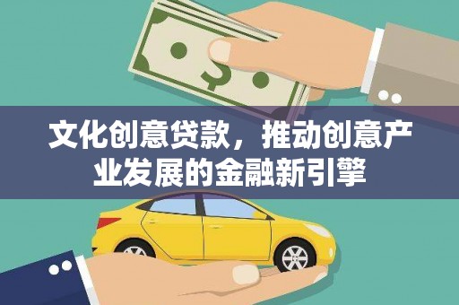 措勤文化创意贷款，推动创意产业发展的金融新引擎