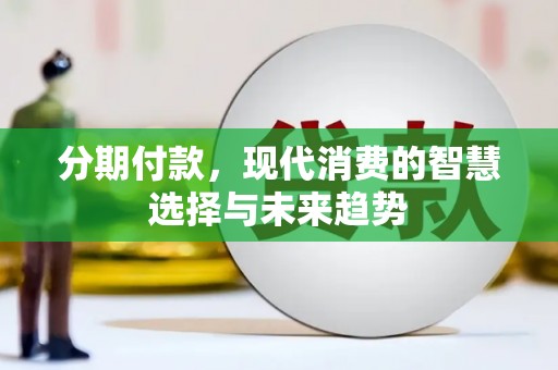 措勤分期付款，现代消费的智慧选择与未来趋势