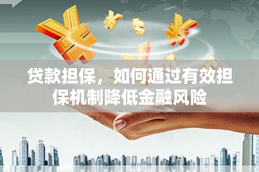 措勤贷款担保，如何通过有效担保机制降低金融风险