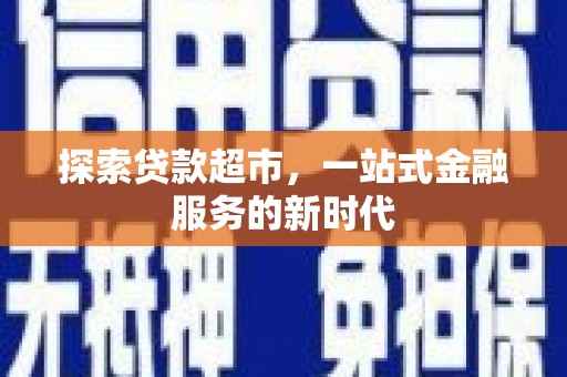措勤探索贷款超市，一站式金融服务的新时代