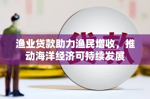 措勤渔业贷款助力渔民增收，推动海洋经济可持续发展