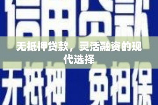 措勤无抵押贷款，灵活融资的现代选择
